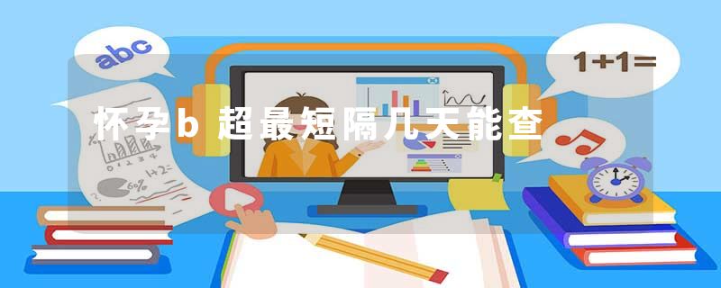 怀孕b超最短隔几天能查