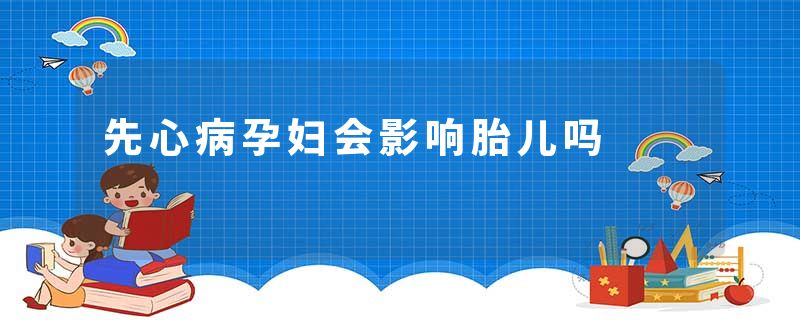 先心病孕妇会影响胎儿吗