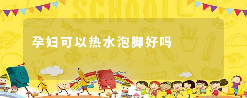 孕妇可以热水泡脚好吗