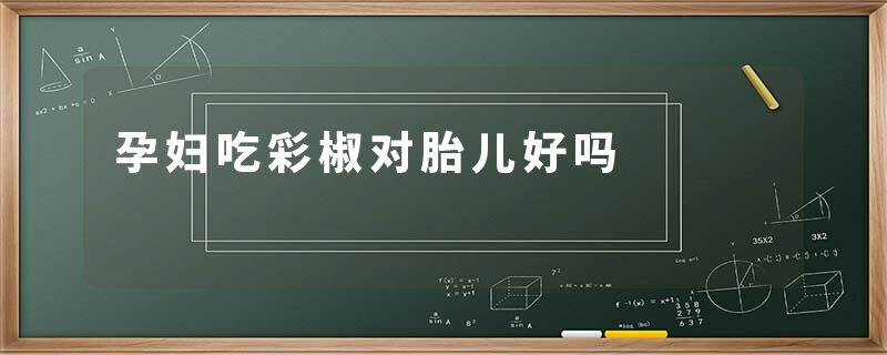 孕妇吃彩椒对胎儿好吗