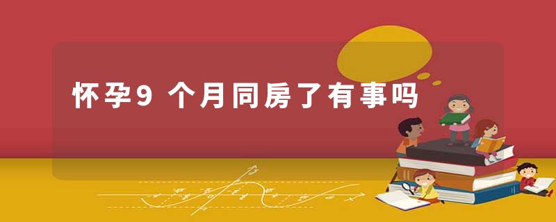 怀孕9个月同房了有事吗