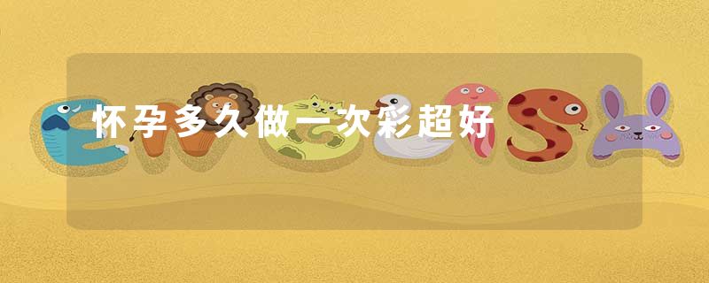 怀孕多久做一次彩超好