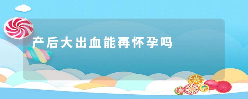 产后大出血能再怀孕吗