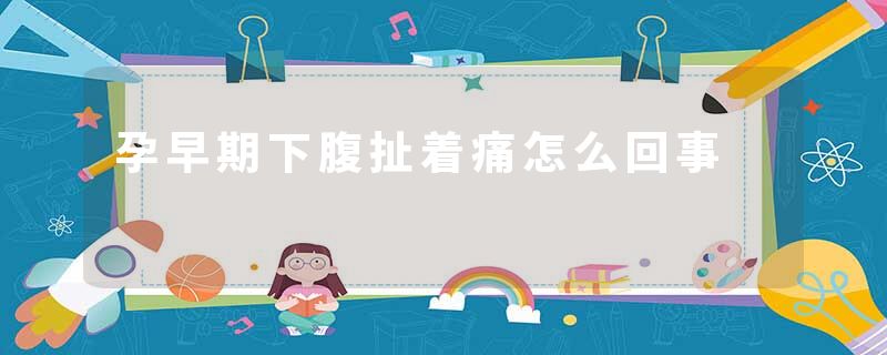 孕早期下腹扯着痛怎么回事