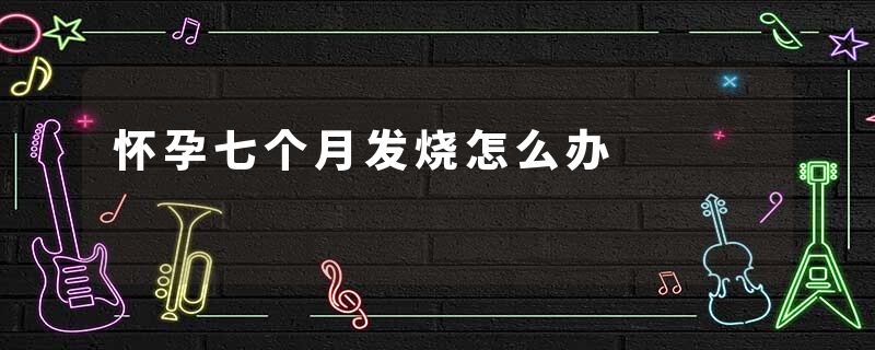 怀孕七个月发烧怎么办