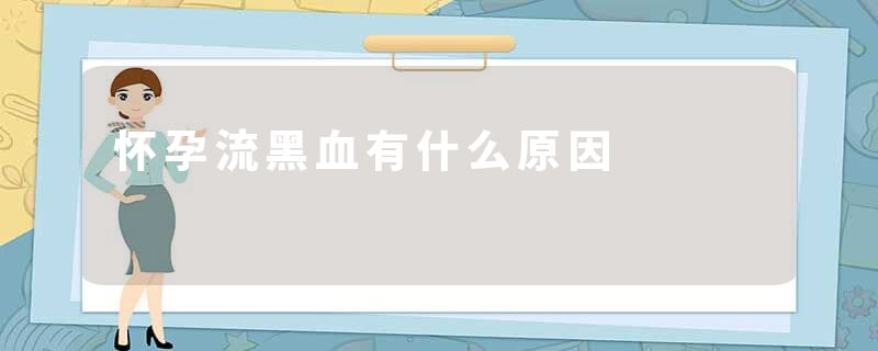 怀孕流黑血有什么原因