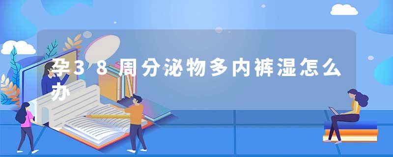 孕38周分泌物多内裤湿怎么办