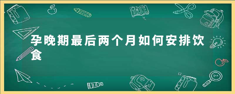 孕晚期最后两个月如何安排饮食