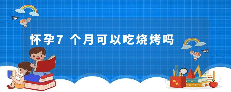 怀孕7个月可以吃烧烤吗