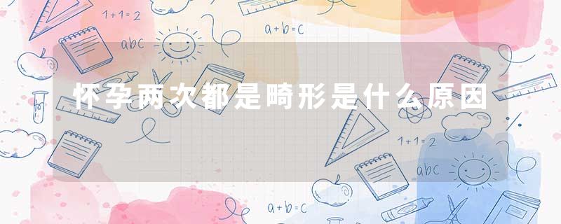 怀孕两次都是畸形是什么原因