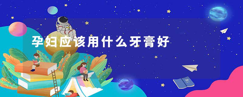 孕妇应该用什么牙膏好