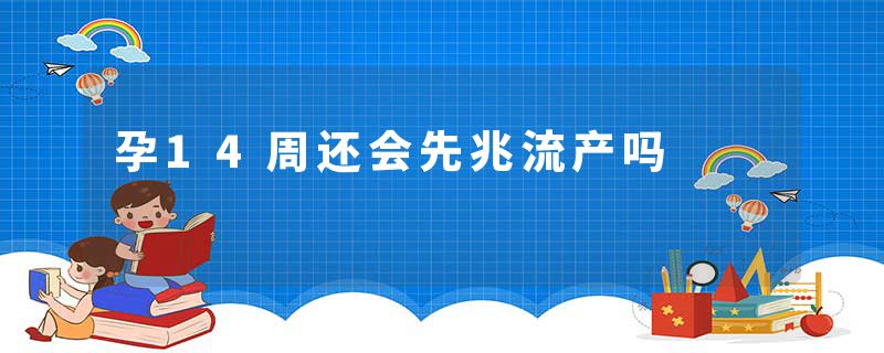 孕14周还会先兆流产吗