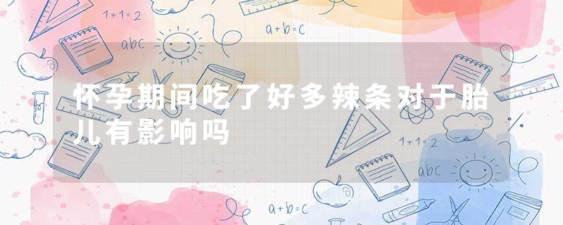 怀孕期间吃了好多辣条对于胎儿有影响吗