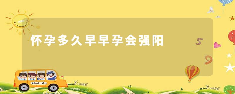 怀孕多久早早孕会强阳