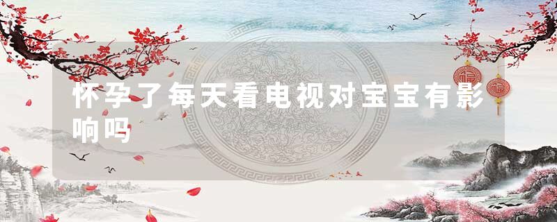 怀孕了每天看电视对宝宝有影响吗