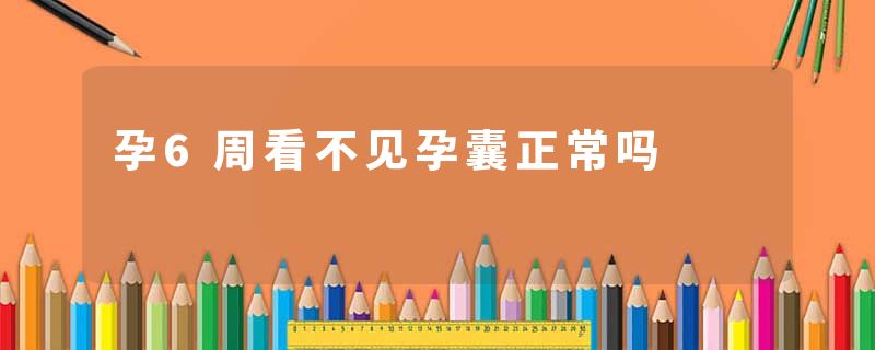孕6周看不见孕囊正常吗