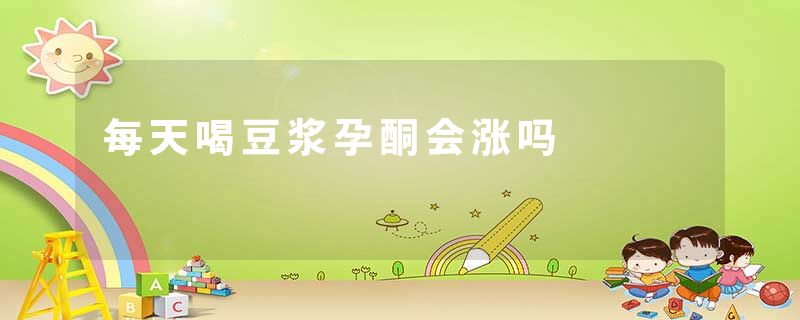 每天喝豆浆孕酮会涨吗