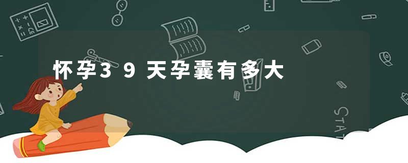 怀孕39天孕囊有多大