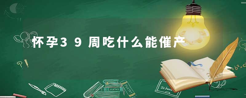 怀孕39周吃什么能催产