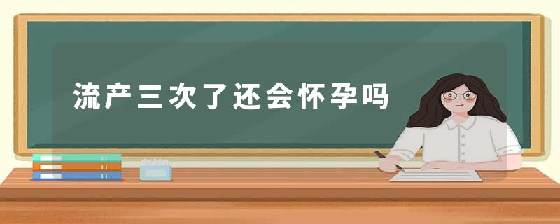 流产三次了还会怀孕吗