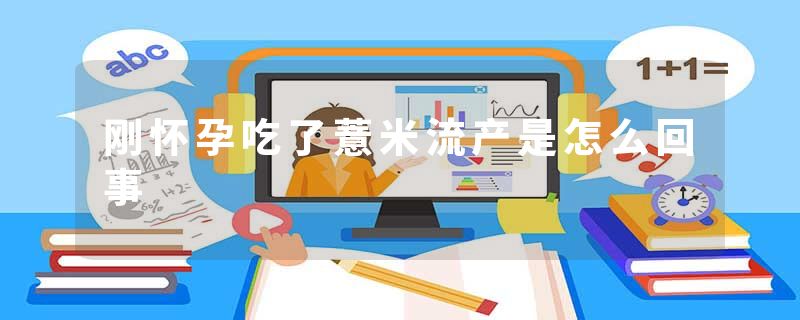 刚怀孕吃了薏米流产是怎么回事