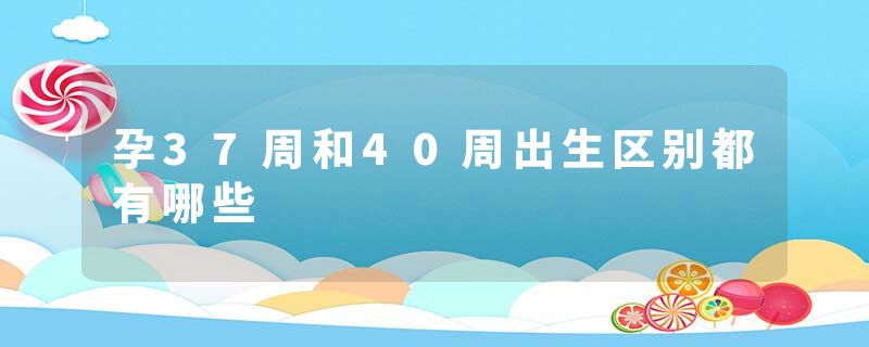 孕37周和40周出生区别都有哪些