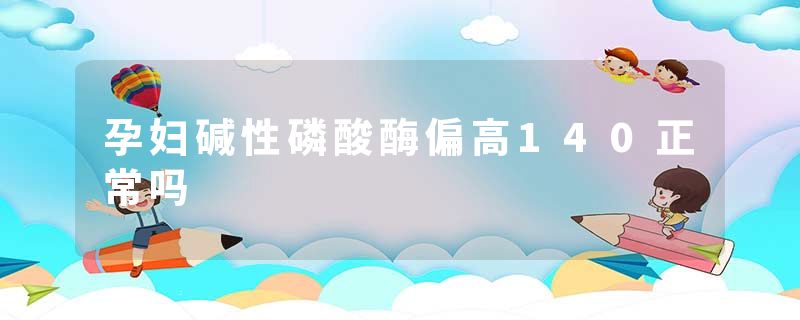 孕妇碱性磷酸酶偏高140正常吗
