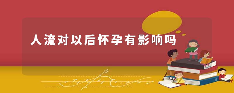 人流对以后怀孕有影响吗