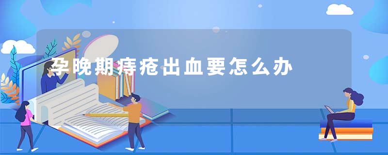 孕晚期痔疮出血要怎么办