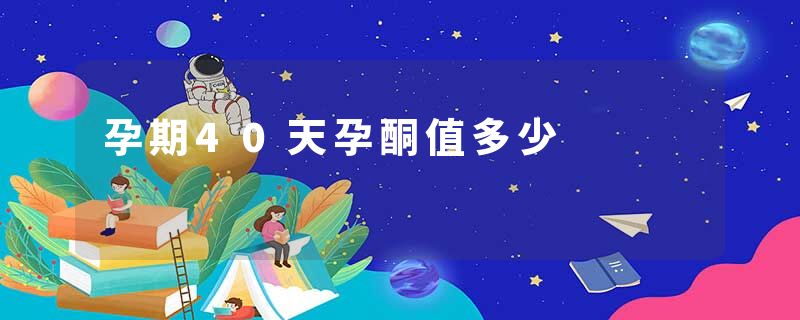 孕期40天孕酮值多少
