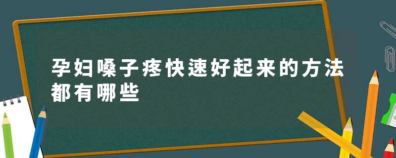 孕妇嗓子疼快速好起来的方法都有哪些