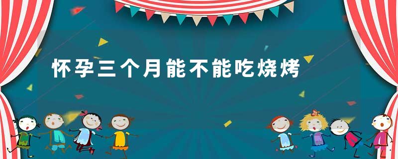 怀孕三个月能不能吃烧烤