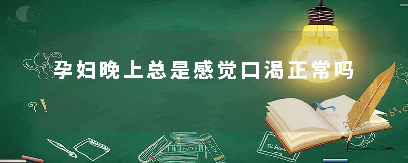 孕妇晚上总是感觉口渴正常吗
