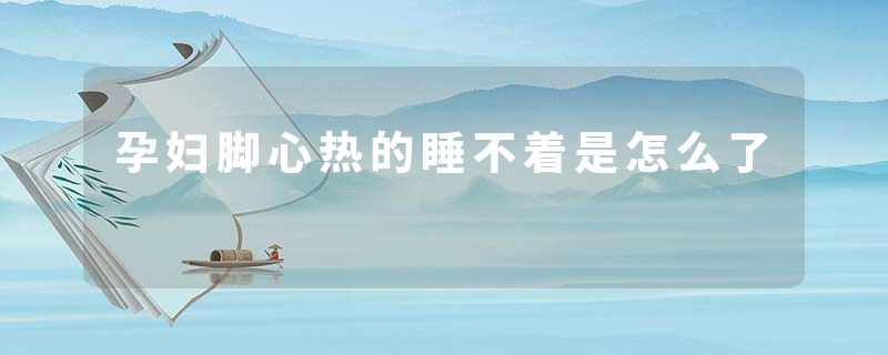 孕妇脚心热的睡不着是怎么了