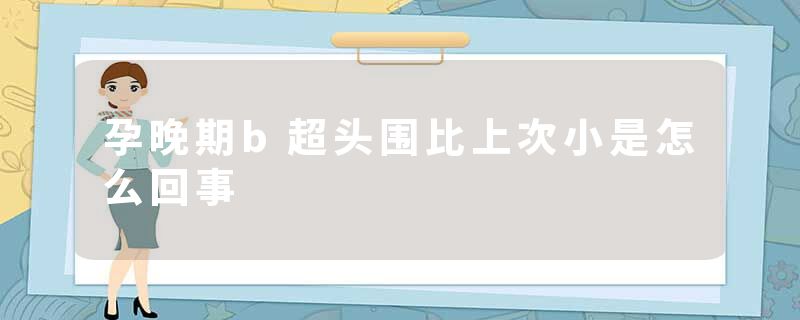 孕晚期b超头围比上次小是怎么回事
