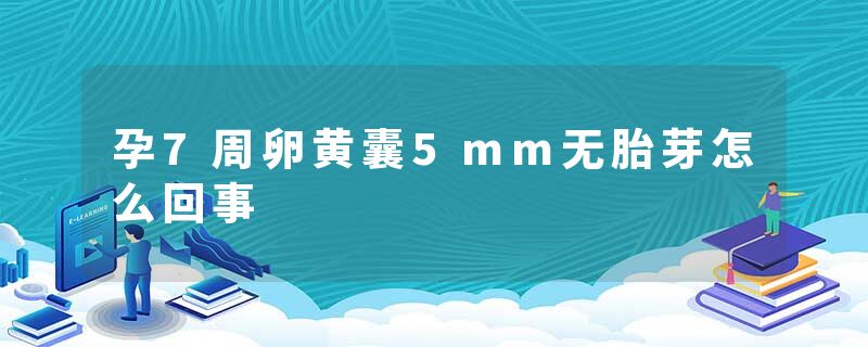 孕7周卵黄囊5mm无胎芽怎么回事