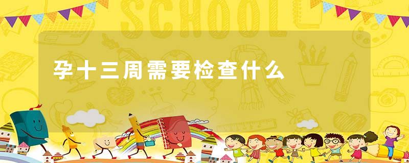 孕十三周需要检查什么