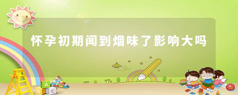 怀孕初期闻到烟味了影响大吗