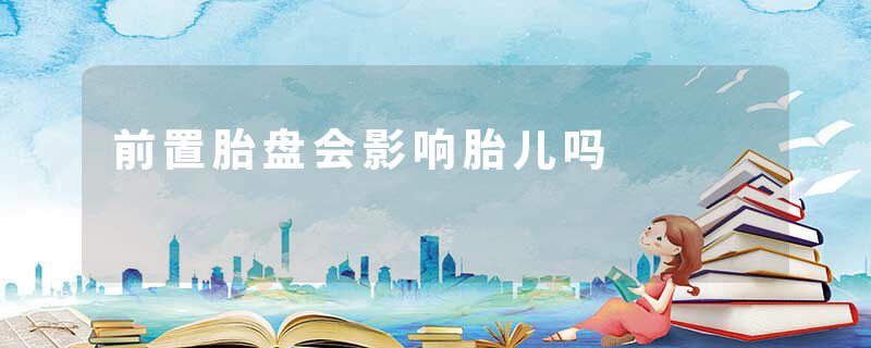 前置胎盘会影响胎儿吗