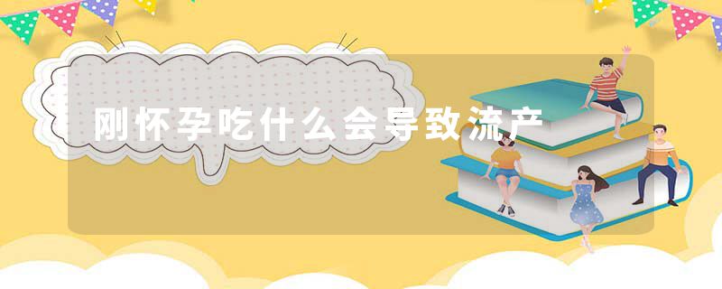 刚怀孕吃什么会导致流产