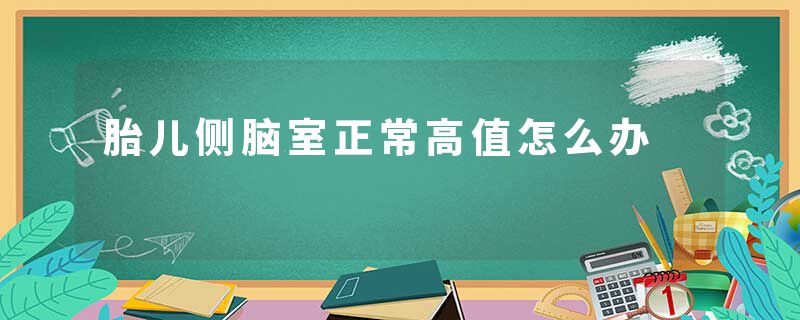 胎儿侧脑室正常高值怎么办