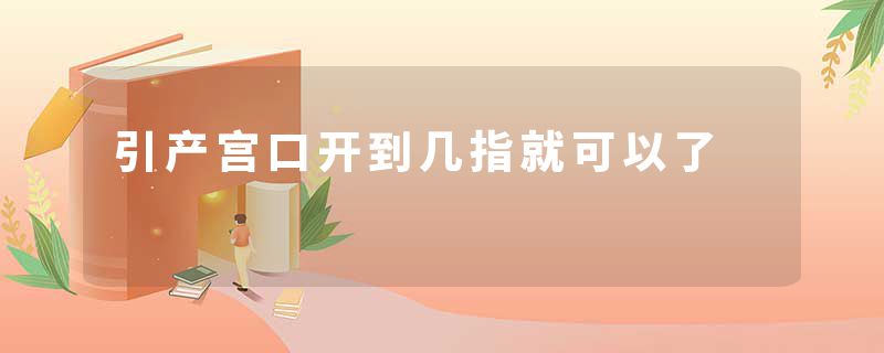 引产宫口开到几指就可以了
