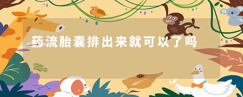 药流胎囊排出来就可以了吗
