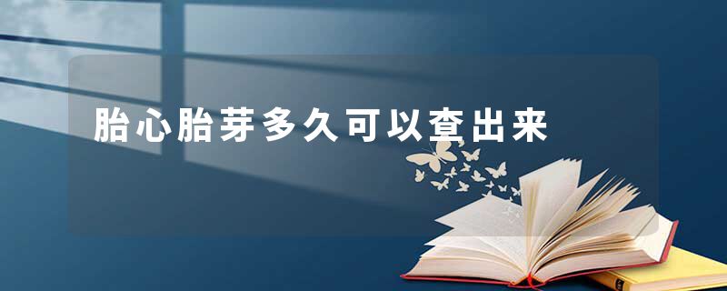 胎心胎芽多久可以查出来