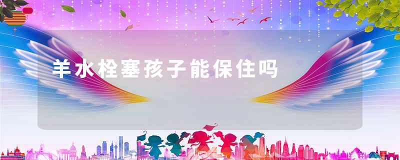 羊水栓塞孩子能保住吗