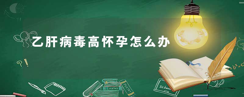 乙肝病毒高怀孕怎么办
