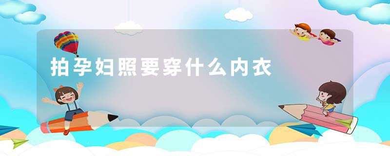 拍孕妇照要穿什么内衣