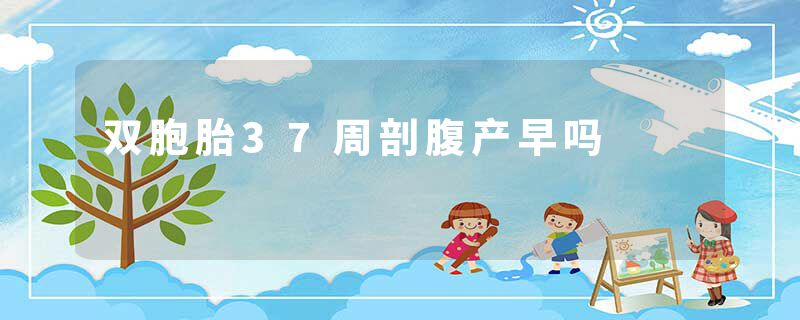 双胞胎37周剖腹产早吗