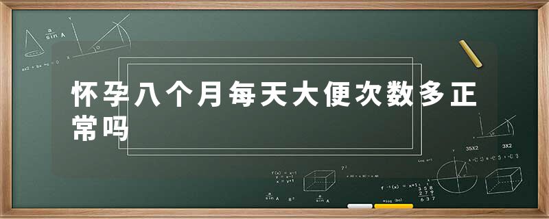 怀孕八个月每天大便次数多正常吗