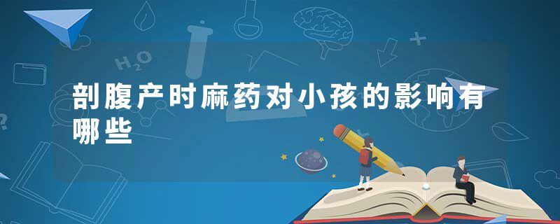 剖腹产时麻药对小孩的影响有哪些